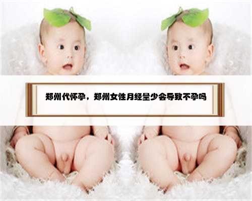 郑州代怀孕，郑州女性月经量少会导致不孕吗
