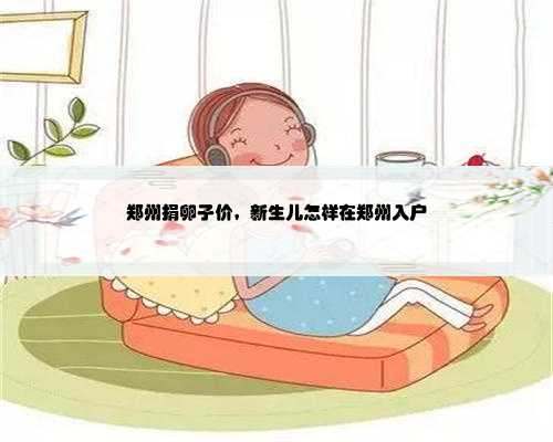 郑州捐卵子价，新生儿怎样在郑州入户