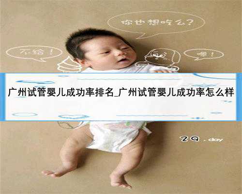 广州试管婴儿成功率排名_广州试管婴儿成功率怎么样