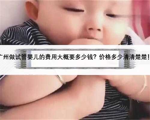 广州做试管婴儿的费用大概要多少钱？价格多少清清楚楚！