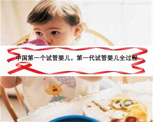 中国第一个试管婴儿，第一代试管婴儿全过程