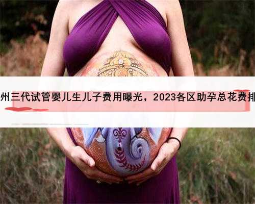 2023福州三代试管婴儿生儿子费用曝光，2023各区助孕总花费排名预估