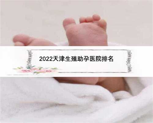 2022天津生殖助孕医院排名